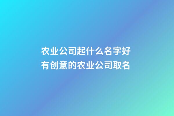 农业公司起什么名字好 有创意的农业公司取名